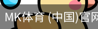 MK体育 (中国)官网 - 官方入口地址